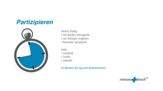 Partizipieren
                Aktiver Dialog:
                • mit Kunden interagieren
                • auf Anfragen reagieren
                • Bewerber rekrutieren

                Tools:
                • Facebook
                • Twitter
                • Linkedin

                45 Minuten am Tag zum Kommunizieren.
 