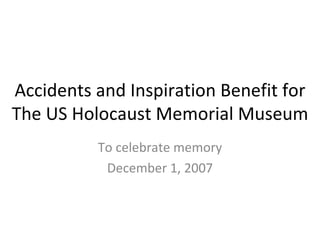 Accidents and Inspiration Benefit for The US Holocaust Memorial Museum To celebrate memory December 1, 2007 