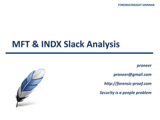 FORENSICINSIGHT SEMINAR
MFT & INDX Slack Analysis
proneer
proneer@gmail.com
http://forensic-proof.com
Security is a people problem
 