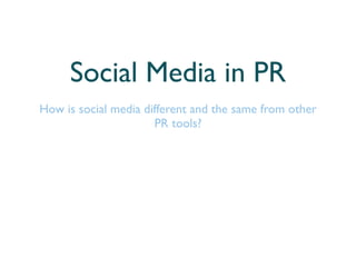 Social Media in PR
How is social media different and the same from other
                      PR tools?
 