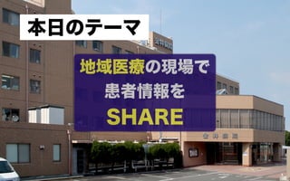 本日のテーマ

  地域医療の現場で
    患者情報を
    SHARE

             4
 