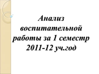 Анализ
  воспитательной
работы за 1 семестр
    2011-12 уч.год
 
