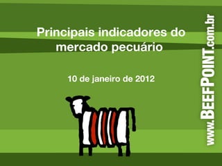 Principais indicadores do mercado pecuário  10 de janeiro de 2012 