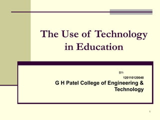 1
The Use of Technology
in Education
BY-
120110120048
G H Patel College of Engineering &
Technology
 