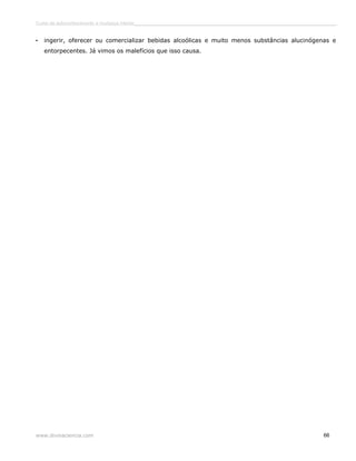 Curso de autoconhecimento e mudança interior______________________________________________________________________________ 
• ingerir, oferecer ou comercializar bebidas alcoólicas e muito menos substâncias alucinógenas e 
entorpecentes. Já vimos os malefícios que isso causa. 
www.divinaciencia.com 66 
 