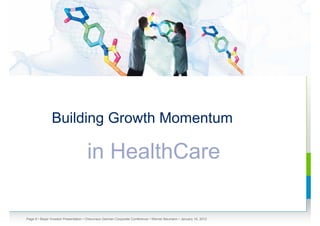 Building Growth Momentum

                                     in HealthCare

Page 8 • Bayer Investor Presentation • Cheuvreux German Corporate Conference • Werner Baumann • January 18, 2012
 