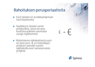 Rahoituksen perusperiaatteita
 Euro tänään on arvokkaampi kuin
 euro huomenna

 Saadaksesi tänään euron

                                       €
 yrityksellesi, sinun on aina
 luvattava jollekin enemmän
 euroja myöhemmin                  €
 Rahoituksen näkökulmasta euro
 on aina euro eri toimialojen
 yritykset samoilla tuotto-
 odotuksilla ovat samanarvoisia
 yrityksiä
 