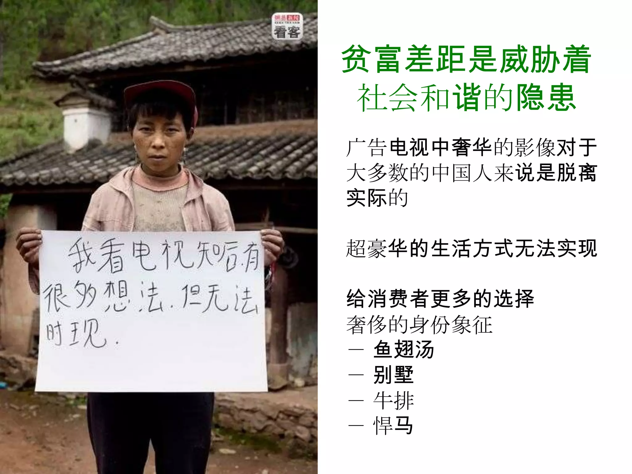 贫富差距是威胁着
 社会和谐的隐患
广告电视中奢华的影像对于
大多数的中国人来说是脱离
实际的

超豪华的生活方式无法实现

给消费者更多的选择
奢侈的身份象征
－ 鱼翅汤
－ 别墅
－ 牛排
－ 悍马
 