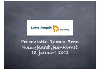 Presentatie Remco Bron
Nieuwjaarsbijeenkomst
    12 januari 2012
 