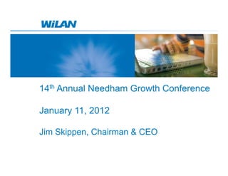 14th Annual Needham Growth Conference

January 11, 2012

Jim Skippen, Chairman & CEO
 