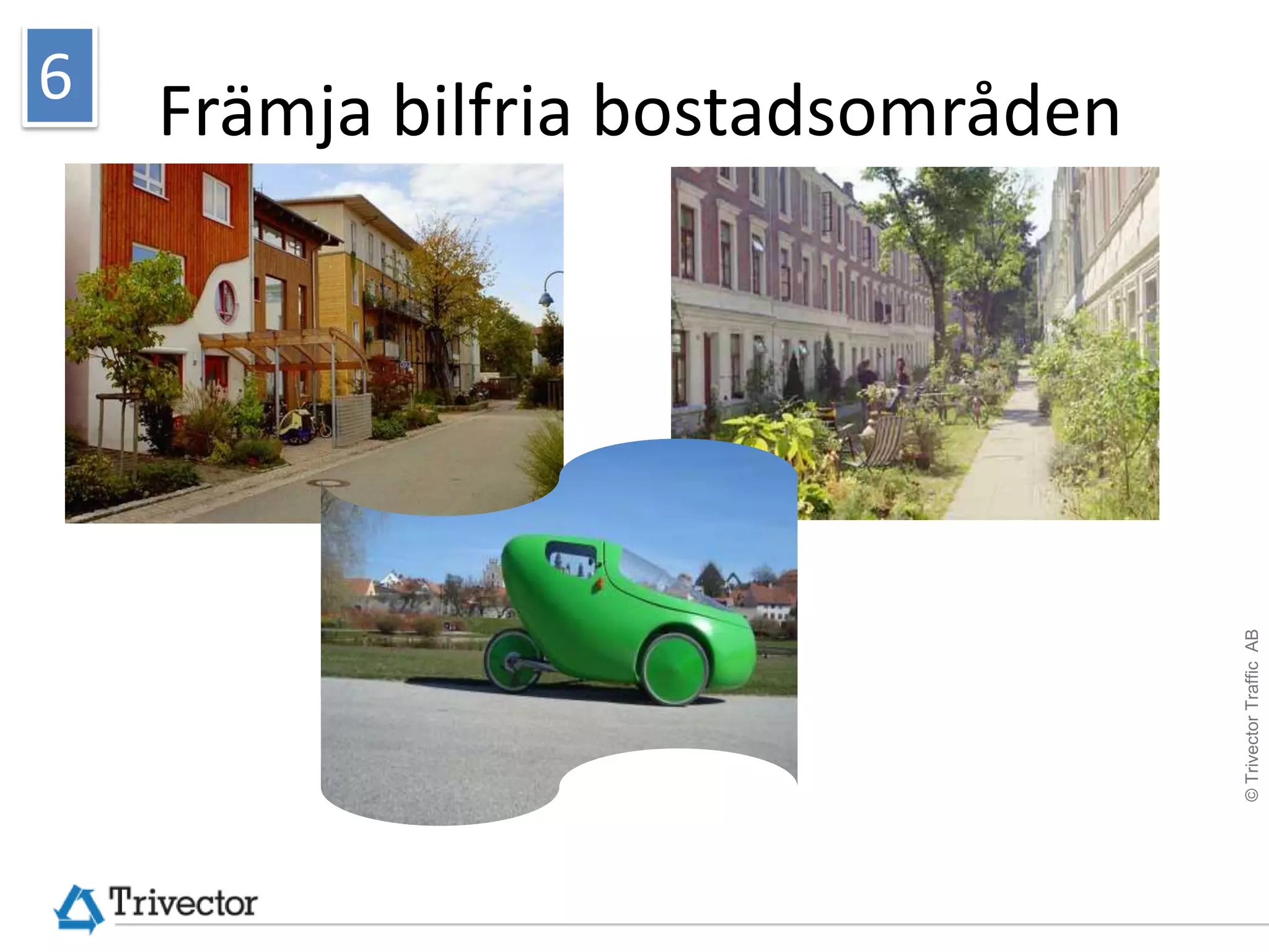 6
    Främja bilfria bostadsområden




                                    © Trivector Traffic AB
 