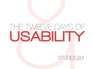 THE TWELVE DAYS OF
USABILITY
           STUDIOK&M
              THE DESIGN & USABILITY EXPERTS   .
 