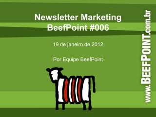 Newsletter Marketing
  BeefPoint #006
    19 de janeiro de 2012

    Por Equipe BeefPoint
 