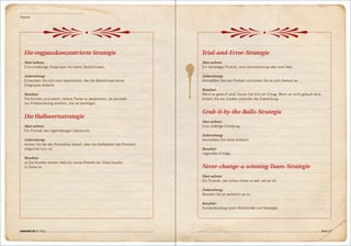 Theorien




   Die engpasskonzentrierte Strategie                                        Trial-and-Error-Strategie
   Man nehme:                                                                Man nehme:
   Eine eindeutige Zielgruppe mit klaren Bedürfnissen.                       Ein beliebiges Produkt, eine Dienstleistung oder eine Idee.

   Zubereitung:                                                              Zubereitung:
   Entwickeln Sie sich zum Spezialisten, der die Bedürfnisse seiner          Vermarkten Sie das Produkt und bieten Sie es zum Verkauf an.
   Zielgruppe abdeckt.
                                                                             Resultat:
   Resultat:                                                                 Wenn es gekauft wird, freuen Sie sich am Ertrag. Wenn es nicht gekauft wird,
   Die Kunden sind bereit, höhere Preise zu akzeptieren, da sie exakt        ändern Sie die Zutaten und / oder die Zubereitung.
   die Problemlösung erhalten, die sie benötigen.

                                                                             Grab-it-by-the-Balls-Strategie
   Die Halbwertsstrategie
                                                                             Man nehme:
   Man nehme:                                                                Eine zufällige Erfindung.
   Ein Produkt des regelmässigen Gebrauchs.
                                                                             Zubereitung:
   Zubereitung:                                                              Vermarkten Sie diese wirksam.
   Achten Sie bei der Produktion darauf, dass die Haltbarkeit des Produkts
   möglichst kurz ist.                                                       Resultat:
                                                                             Legendäre Erträge.
   Resultat:
   a) Die Kunden werden bald ein neues Produkt bei Ihnen kaufen.
   b) Siehe a).                                                              Never-change-a-winning-Team-Strategie
                                                                             Man nehme:
                                                                             Ein Produkt, das schon immer so war, wie es ist.

                                                                             Zubereitung:
                                                                             Bereiten Sie es weiterhin so zu.

                                                                             Resultat:
                                                                             Kundenbindung durch Kontinuität und Nostalgie.




connected 08 01 | 2012                                                                                                                                  Seite 47
 