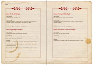 Theorien




   Just-do-it-Strategie                                                              Keep-it-simple-Strategie
   Man nehme:                                                                        Man nehme:
   Ein Konzept, das es noch nie gab.                                                 Eine neue Erfindung, die das Leben erleichtert.

   Zubereitung:                                                                      Zubereitung:
   Legen Sie einfach los. Kümmern Sie sich nicht darum, ob die Idee schon            Verknüpfen Sie diese Erfindung mit einer einzigen, einfachen Botschaft,
   ausgereift ist und – noch wichtiger – was andere dazu sagen.                      die jeder versteht.

   Resultat:                                                                         Resultat:
   Alle werden sagen: «Wieso gibt es das erst jetzt?»                                Die Botschaft kommt an. Der Verkauf steigt.


   Verknappungsstrategie                                                             Öfter-mal-was-Neues-Strategie
   Man nehme:                                                                        Man nehme:
   Ein beliebtes Produkt mit bestehender Nachfrage.                                  Ein Produkt, das man bereits anbietet.

   Zubereitung:                                                                      Zubereitung:
   Bieten Sie dieses nur in begrenzter Stückzahl an. Oder «nur noch kurze Zeit».     Bieten Sie es in anderer Form an und bewerben Sie es als «neu».
   Oder nur zu bestimmten Jahreszeiten.
                                                                                     Resultat:
   Resultat:                                                                         Absatzsteigerung dank des Effekts, das Neue einmal probieren zu wollen.
   Der Verkauf zu ausgewählten Zeitpunkten führt zu einem höheren Absatz als
   ein kontinuierlicher, über das ganze Jahr verteilter Vertrieb. Es kann durchaus
   sein, dass sich die Konsumenten regelrecht mit dem Produkt «eindecken»,
   solange es erhältlich ist.

   Tipp: Während die eingefleischten Fans vor den Verkaufspunkten campieren,
   können Sie ihnen bei dieser Gelegenheit auch andere Produkte verkaufen.




connected 08 01 | 2012                                                                                                                                         Seite 49
 