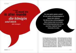 Mundpropaganda




                          von mund
                               zu mund bis
in aller munde                                   Pst, schon gehört, gesehen, probiert?
                                              Wir alle wenden die Mundpropaganda an,

                 die königin                                bewusst oder unbewusst.
                                               Der dänische Autor und Brandingexperte
  und bitch                                      Martin Lindstrom hebt sie mit seinem
                         aller strategien      Real-Life-Marketing-Experiment auf eine
                                                      neue Ebene. Empörend? Clever?
                                                             Entscheiden Sie selbst.




                                             Als Vorlage diente der Film «The Joneses»,       Macht der Mundpropaganda im richtigen Le-
                                             eine weichgespülte Hollywood-Konsumkritik.       ben zu testen. Alles, was er dazu brauchte,
                                             Die joneses sind eine von einer Marketingfirma   war eine eingeweihte Familie und eine unwis-
                                             kreierte Retortenfamilie, die dafür bezahlt      sende Nachbarschaft in einer wohlhabenden
                                             wird, Produkte an den Mann und die Frau und      kalifornischen Kleinstadt. Und drei Millionen
                                             das Kind in der Nachbarschaft zu bringen.        Dollar. lindstroms erklärtes Ziel war es, heraus-
                                             Denn was die schönen und reichen joneses         zufinden, wie Marken an Bekannte empfoh-
                                             haben, wollen Bekannte und Freunde auch          len werden und wie diese Empfehlungen von
                                             haben. martin lindstrom beschloss kurzerhand,    Bekannten in der Folge das Kaufverhalten
                                             die Marketingstrategie und die verführerische    beeinflussen.


connected 08 01 | 2012                                                                                                                 Seite 97
 