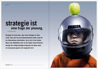 Leitartikel




strategie ist
                eine frage der planung.
      erfolg auch.

Strategie ist nicht alles, aber ohne Strategie ist alles
nichts. Was sich wie eine Binsenwahrheit anhört, kann für
ein Unternehmen entscheiden, ob es sich in der breiten
Masse des Mittelfelds oder an der Spitze seiner Branche
bewegt. Die richtige Strategie bringt aber nur etwas, wenn
sie konsequent geplant und umgesetzt wird.




connected 08 01 | 2012                                       Seite 11
 