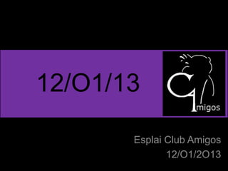 12/O1/13

       Esplai Club Amigos
              12/O1/2O13
 