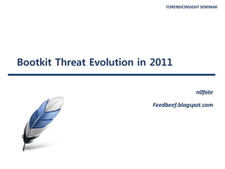 FORENSICINSIGHT SEMINAR
Bootkit Threat Evolution in 2011
n0fate
Feedbeef.blogspot.com
 