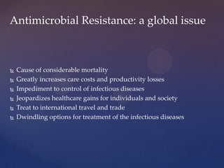 Antimicrobial Resistance: a global issue



   Cause of considerable mortality
   Greatly increases care costs and produ...