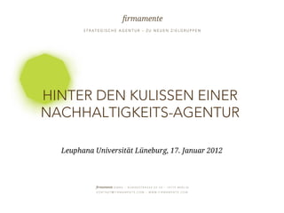 HINTER DEN KULISSEN EINER
       NACHHALTIGKEITS-AGENTUR

                  Leuphana Universität Lüneburg, 17. Januar 2012




17. JANUAR 2012                                                    SEITE   1
 
