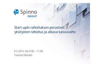 Start-upin rahoituksen perusteet:
yksityinen rahoitus ja alkava kasvuvaihe




8.5.2012, klo 9.00 – 11.00
Tuomas Maisala
 