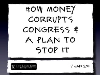 How Money
  Corrupts
 Congress &
  A Plan to
    Stop IT
Republic, Lost2011
            17 Jan
 
