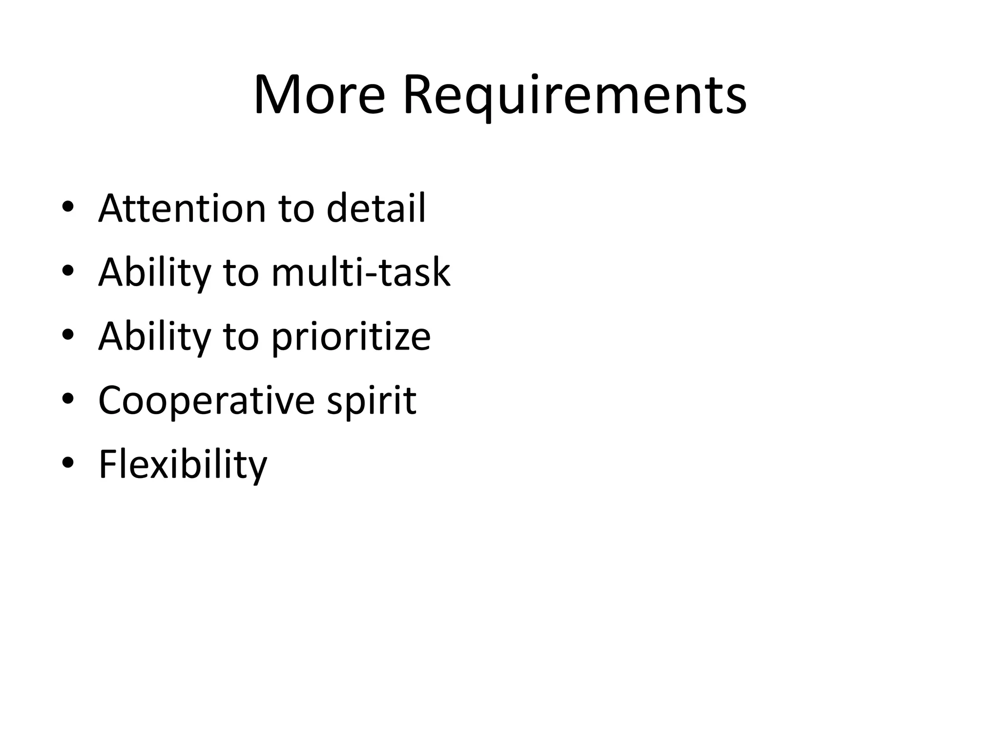 More Requirements
•   Attention to detail
•   Ability to multi-task
•   Ability to prioritize
•   Cooperative spirit
•   Flexibility
 