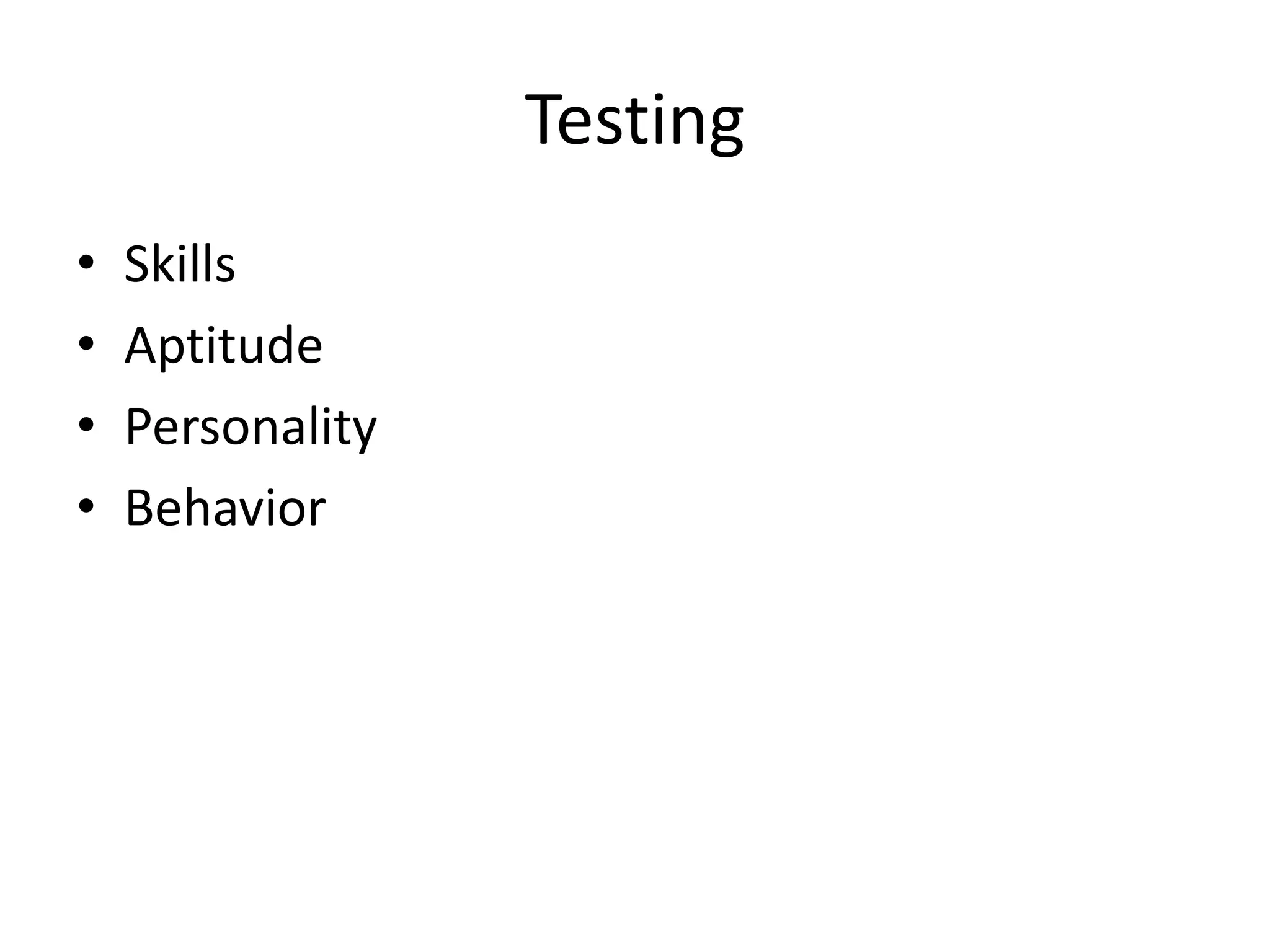 Testing
•   Skills
•   Aptitude
•   Personality
•   Behavior
 