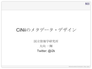 CiNiiのメタデータ・デザイン

    国立情報学研究所
      大向 一輝
     Twitter: @i2k
 