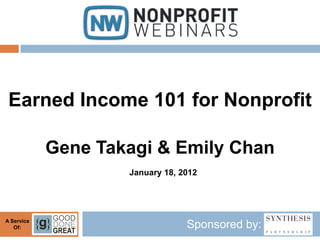 Earned Income 101 for Nonprofit

            Gene Takagi & Emily Chan
                    January 18, 2012




A Service
   Of:                           Sponsored by:
 