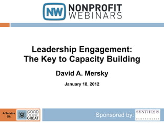 Leadership Engagement:
            The Key to Capacity Building
                   David A. Mersky
                     January 18, 2012




A Service
   Of:                             Sponsored by:
 