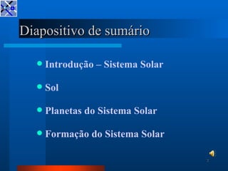 Diapositivo de sumário

     Introdução – Sistema Solar

     Sol

     Planetas do Sistema Solar

     Formação do Si...