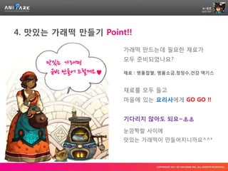 4. 맛있는 가래떡 만들기 Point!!

                      가래떡 만드는데 필요한 재료가
                      모두 준비되었나요?
      맛있는 가래떡
       금방 만들어 드릴께요♥   재료 : 명품찹쌀, 명품소금,청정수,건강 액기스


                      재료를 모두 들고
                      마을에 있는 요리사에게 GO GO !!


                      기다리지 않아도 되요~♨♨

                      눈깜짝할 사이에
                      맛있는 가래떡이 만들어지니까요^^*
 