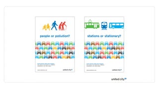 people or pollution?                 stations or stationary?




Great business needs great transport.    Great business needs great transport.
One chance, one choice for a £3billion   One chance, one choice for a £3billion
investment in our city’s future.         investment in our city’s future.



www.unitedcity.co.uk                     www.unitedcity.co.uk
 