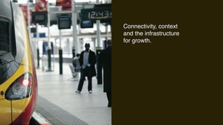 Connectivity, context
and the infrastructure
for growth.
 