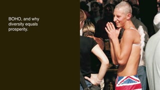 BOHO, and why
diversity equals
prosperity.
 