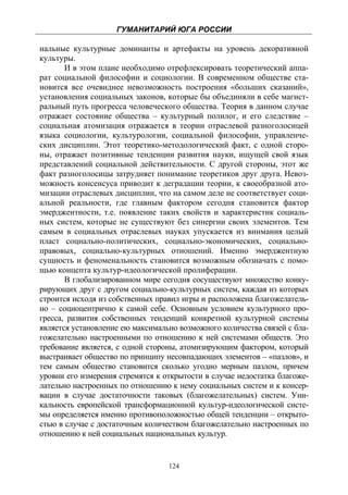 ГУМАНИТАРИЙ ЮГА РОССИИ
 
нальные культурные доминанты и артефакты на уровень декоративной
культуры.
       И в этом плане необходимо отрефлексировать теоретический аппа-
рат социальной философии и социологии. В современном обществе ста-
новится все очевиднее невозможность построения «больших сказаний»,
установления социальных законов, которые бы объединяли в себе магист-
ральный путь прогресса человеческого общества. Теория в данном случае
отражает состояние общества – культурный полилог, и его следствие –
социальная атомизация отражается в теории отраслевой разноголосицей
языка социологии, культурологии, социальной философии, управленче-
ских дисциплин. Этот теоретико-методологический факт, с одной сторо-
ны, отражает позитивные тенденции развития науки, ищущей свой язык
представлений социальной действительности. С другой стороны, этот же
факт разноголосицы затрудняет понимание теоретиков друг друга. Невоз-
можность консенсуса приводит к деградации теории, к своеобразной ато-
мизации отраслевых дисциплин, что на самом деле не соответствует соци-
альной реальности, где главным фактором сегодня становится фактор
эмерджентности, т.е. появление таких свойств и характеристик социаль-
ных систем, которые не существуют без синергии своих элементов. Тем
самым в социальных отраслевых науках упускается из внимания целый
пласт социально-политических, социально-экономических, социально-
правовых, социально-культурных отношений. Именно эмерджентную
сущность и феноменальность становится возможным обозначать с помо-
щью концепта культур-идеологической пролиферации.
       В глобализированном мире сегодня сосуществуют множество конку-
рирующих друг с другом социально-культурных систем, каждая из которых
строится исходя из собственных правил игры и расположена благожелатель-
но – социоцентрично к самой себе. Основным условием культурного про-
гресса, развития собственных тенденций конкретной культурной системы
является установление ею максимально возможного количества связей с бла-
гожелательно настроенными по отношению к ней системами обществ. Это
требование является, с одной стороны, атомизирующим фактором, который
выстраивает общество по принципу несовпадающих элементов – «пазлов», и
тем самым общество становится сколько угодно мерным пазлом, причем
уровни его измерения стремятся к открытости в случае недостатка благоже-
лательно настроенных по отношению к нему социальных систем и к консер-
вации в случае достаточности таковых (благожелательных) систем. Уни-
кальность европейской трансформационной культур-идеологической систе-
мы определяется именно противоположностью общей тенденции – открыто-
стью в случае с достаточным количеством благожелательно настроенных по
отношению к ней социальных национальных культур.


                                  124
 