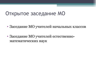 Открытое заседание МО

• Заседание МО учителей начальных классов

• Заседание МО учителей естественно-
  математических наук
 