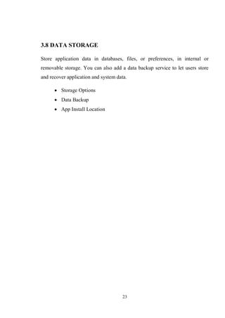 23
3.8 DATA STORAGE
Store application data in databases, files, or preferences, in internal or
removable storage. You can also add a data backup service to let users store
and recover application and system data.
 Storage Options
 Data Backup
 App Install Location
 