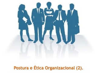 Postura e Ética Organizacional (2).
 
