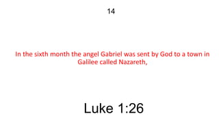 14

In the sixth month the angel Gabriel was sent by God to a town in
Galilee called Nazareth,

Luke 1:26

 
