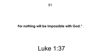 51

For nothing will be impossible with God.” .

Luke 1:37

 