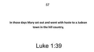 57

In those days Mary set out and went with haste to a Judean
town in the hill country,

Luke 1:39

 