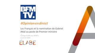 TITRE PRINCIPAL
Les Français et la nomination de Gabriel
Attal au poste de Premier ministre
12 janvier 2024
#Opinion.en.direct
Sondage ELABE pour BFMTV
 
