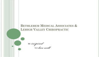 BETHLEHEM MEDICAL ASSOCIATES &
LEHIGH VALLEY CHIROPRACTIC
 
