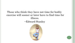 Those who think they have not time for bodily
exercise will sooner or later have to find time for
                     illness.
                ~Edward Stanley
 