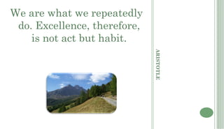 We are what we repeatedly
 do. Excellence, therefore,
    is not act but habit.




                              ARISTOTLE
 