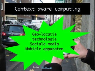Context aware computing




      Geo-locatie
      technologie
     Sociale media
   Mobiele apparaten



      Foto: Miss_hg
 