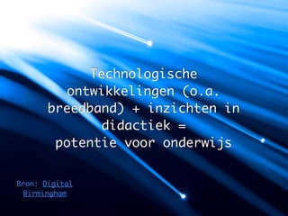 Technologische
         ontwikkelingen (o.a.
       breedband) + inzichten in
              didactiek =
        potentie voor onderwijs


Bron: Digital
 Birmingham
 